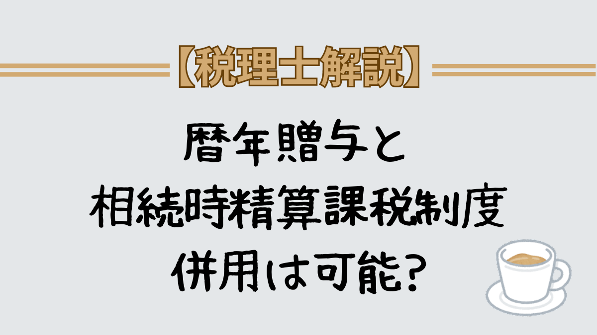 2024年　暦年贈与と相続時精算課税制度　併用は可能？