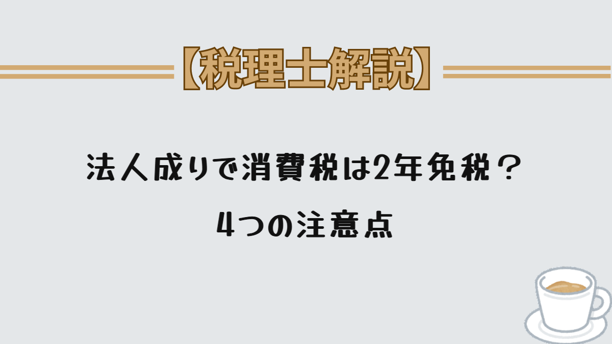 法人成りで消費税は2年免税？4つの注意点